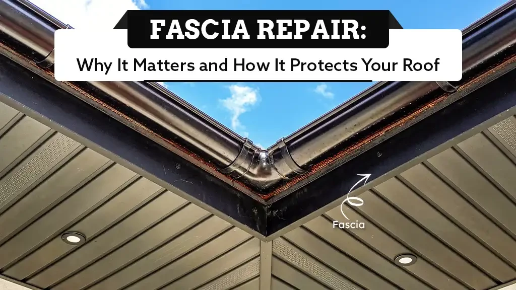 Fascia Repair: Why It Matters and How It Protects Your Roof