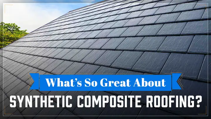 What’s So Great About Synthetic Composite Roofing?
