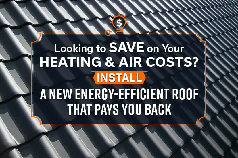 Looking to Save on Your Heating & Air Costs? Install a New Energy-Efficient Roof That Pays You Back!