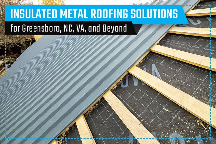 Insulated Metal Roofing Solutions for Greensboro, NC, VA, and Beyond