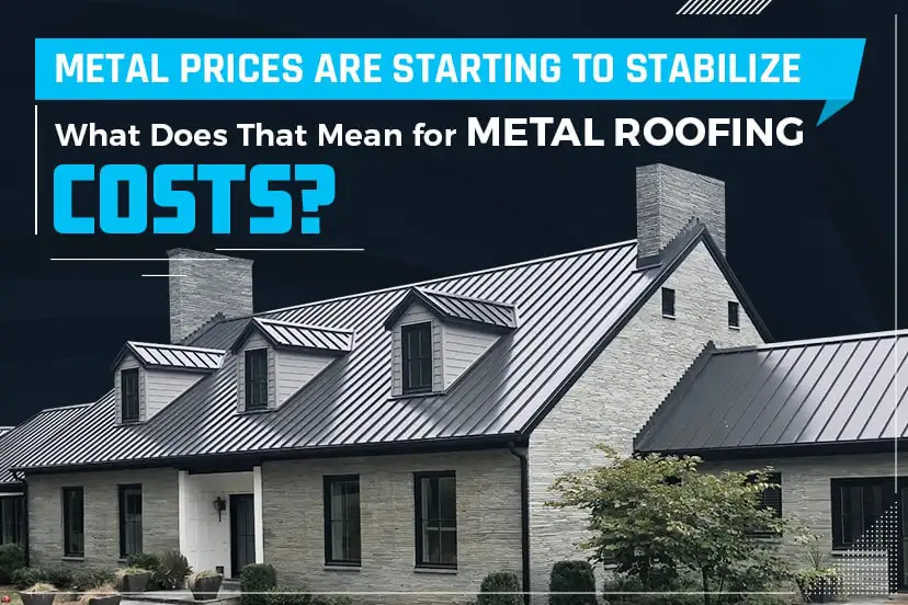 Metal prices are starting to stabilize – what does that mean for metal roofing costs?